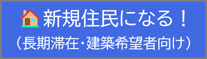 >>>次ページへ(新規住民[長期滞在/建設希望者]向け)
